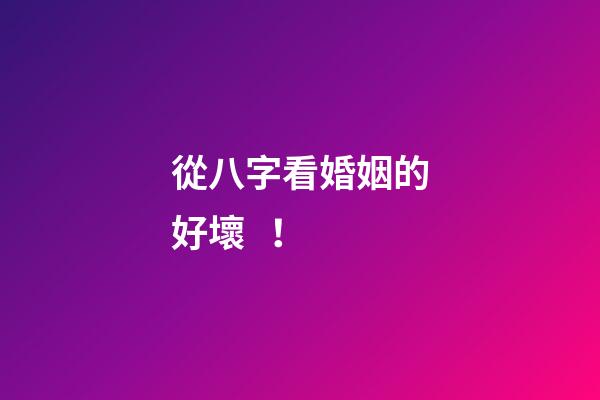 從八字看婚姻的好壞！